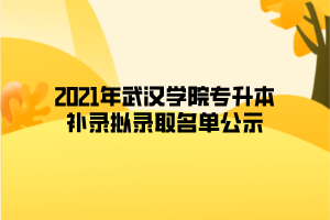 2021年武漢學(xué)院專(zhuān)升本補(bǔ)錄擬錄取名單公示