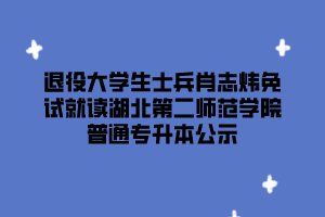 退役大學(xué)生士兵肖志煒免試就讀湖北第二師范學(xué)院普通專升本公示