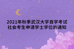 2021年秋季武漢大學自學考試社會考生申請學士學位的通知