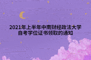 2021年上半年中南財(cái)經(jīng)政法大學(xué)自考學(xué)位證書(shū)領(lǐng)取的通知