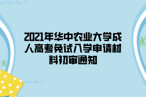 2021年華中農業(yè)大學成人高考免試入學申請材料初審通知