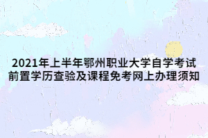 2021年上半年鄂州職業(yè)大學(xué)自學(xué)考試前置學(xué)歷查驗及課程免考網(wǎng)上辦理須知