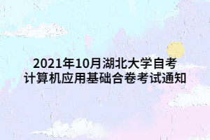 2021年10月湖北大學自考計算機應用基礎合卷考試通知