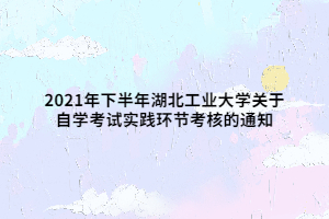 2021年下半年湖北工業(yè)大學(xué)關(guān)于自學(xué)考試實踐環(huán)節(jié)考核的通知