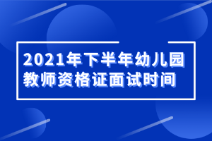 2021年下半年幼兒園教師資格證面試時(shí)間