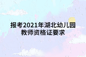 報考2021年湖北幼兒園教師資格證要求