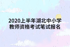 2020上半年湖北中小學教師資格考試筆試報名