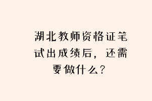 湖北教師資格證筆試出成績后，還需要做什么？