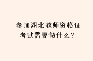 參加湖北教師資格證考試需要做什么？