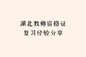 湖北教師資格證復(fù)習(xí)經(jīng)驗分享