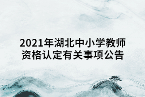 2021年湖北中小學(xué)教師資格認定有關(guān)事項公告