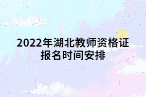 2022年湖北教師資格證報(bào)名時(shí)間安排