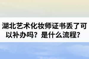 湖北藝術(shù)化妝師證書(shū)丟了可以補(bǔ)辦嗎？補(bǔ)辦是什么流程？