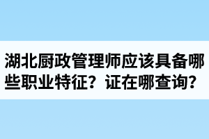 湖北廚政管理師證在哪里查詢？廚政管理師應(yīng)該具備哪些職業(yè)特征？