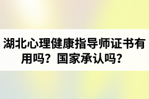 湖北心理健康指導師證書有用嗎？國家承認嗎？