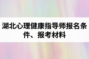 湖北心理健康指導(dǎo)師報(bào)名條件是怎樣的？報(bào)考所需材料有哪些？