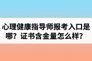 湖北心理健康指導(dǎo)師報(bào)考入口是哪里？心理健康指導(dǎo)師證書含金量怎么樣？