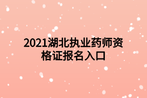 2021湖北執(zhí)業(yè)藥師資格證報名入口