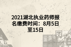 2021湖北執(zhí)業(yè)藥師報(bào)名繳費(fèi)時間：8月5日至15日