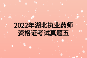 2022年湖北執(zhí)業(yè)藥師資格證考試真題五