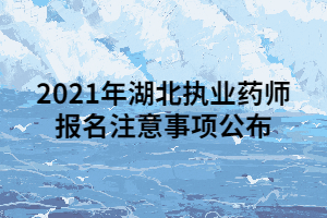 2021年湖北執(zhí)業(yè)藥師報(bào)名注意事項(xiàng)公布