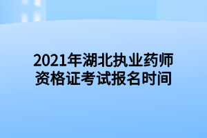 2021年湖北執(zhí)業(yè)藥師資格證考試報名時間