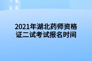 2021年湖北藥師資格證二試考試報名時間