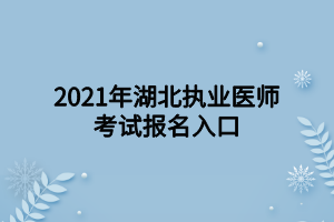 2021年湖北執(zhí)業(yè)醫(yī)師考試報名入口