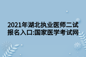 2021年湖北執(zhí)業(yè)醫(yī)師二試報(bào)名入口_國(guó)家醫(yī)學(xué)考試網(wǎng)