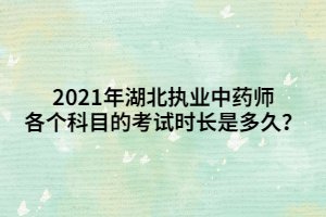 2021年湖北執(zhí)業(yè)中藥師各個(gè)科目的考試時(shí)長是多久？