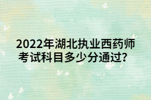 2022年湖北執(zhí)業(yè)西藥師考試科目多少分通過？