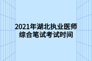 2021年湖北執(zhí)業(yè)醫(yī)師綜合筆試考試時(shí)間