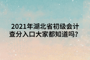 2021年湖北省初級會計查分入口大家都知道嗎？