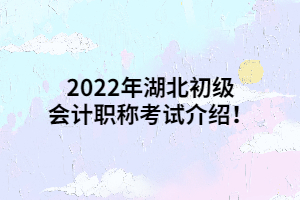 2022年湖北初級(jí)會(huì)計(jì)職稱考試介紹！