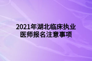 2021年湖北臨床執(zhí)業(yè)醫(yī)師報(bào)名注意事項(xiàng)