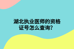 湖北執(zhí)業(yè)醫(yī)師的資格證號怎么查詢？