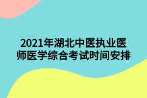 2021年湖北中醫(yī)執(zhí)業(yè)醫(yī)師醫(yī)學(xué)綜合考試時間安排