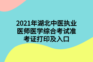 2021年湖北中醫(yī)執(zhí)業(yè)醫(yī)師醫(yī)學綜合考試準考證打印及入口