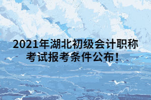 2021年湖北初級(jí)會(huì)計(jì)職稱考試報(bào)考條件公布！