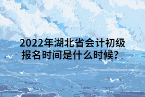 2022年湖北省會(huì)計(jì)初級(jí)報(bào)名時(shí)間是什么時(shí)候？