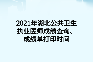 2021年湖北公共衛(wèi)生執(zhí)業(yè)醫(yī)師成績(jī)查詢、成績(jī)單打印時(shí)間