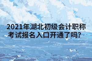 2021年湖北初級(jí)會(huì)計(jì)職稱考試報(bào)名入口開通了嗎？