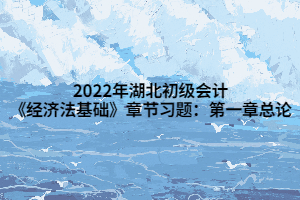 2022年湖北初級(jí)會(huì)計(jì)《經(jīng)濟(jì)法基礎(chǔ)》章節(jié)習(xí)題：第一章總論