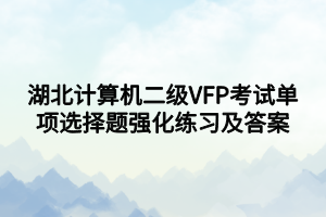 湖北計(jì)算機(jī)二級VFP考試單項(xiàng)選擇題強(qiáng)化練習(xí)及答案