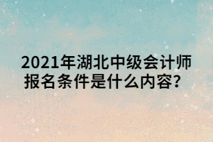 2021年湖北中級會計(jì)師報(bào)名條件是什么內(nèi)容？