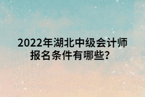 2022年湖北中級會計師報名條件有哪些？