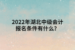 2022年湖北中級(jí)會(huì)計(jì)報(bào)名條件有什么？