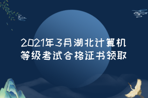 2021年3月湖北計算機等級考試合格證書領(lǐng)取