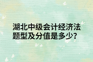 湖北中級會計經(jīng)濟法題型及分值是多少？