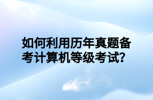 如何利用歷年真題備考計(jì)算機(jī)等級(jí)考試？